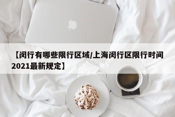 【闵行有哪些限行区域/上海闵行区限行时间2021最新规定】