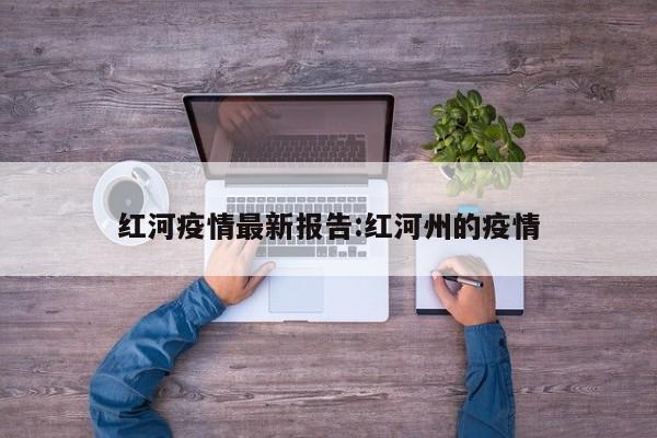 红河疫情最新报告:红河州的疫情