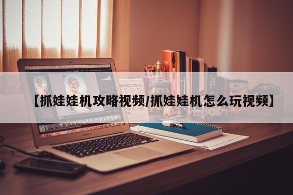 【抓娃娃机攻略视频/抓娃娃机怎么玩视频】