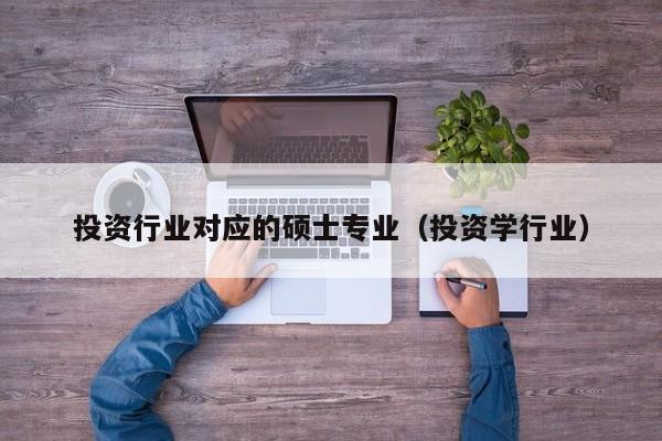 投资行业对应的硕士专业（投资学行业）