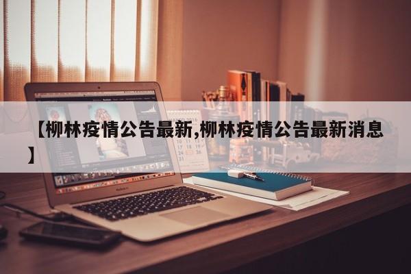 【柳林疫情公告最新,柳林疫情公告最新消息】