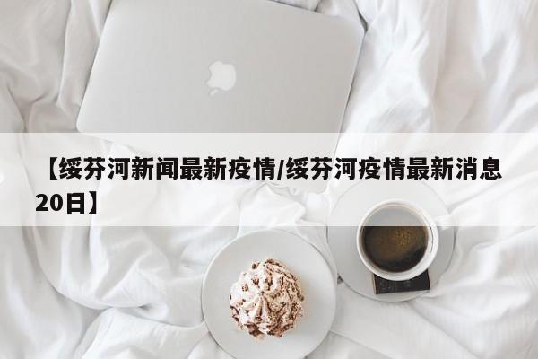 【绥芬河新闻最新疫情/绥芬河疫情最新消息20日】