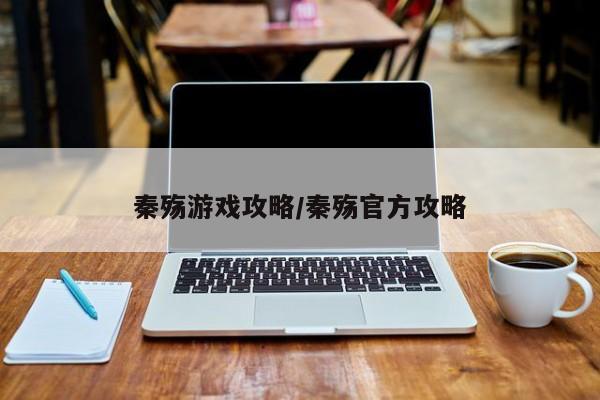 秦殇游戏攻略/秦殇官方攻略