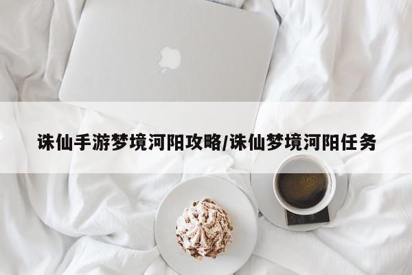 诛仙手游梦境河阳攻略/诛仙梦境河阳任务