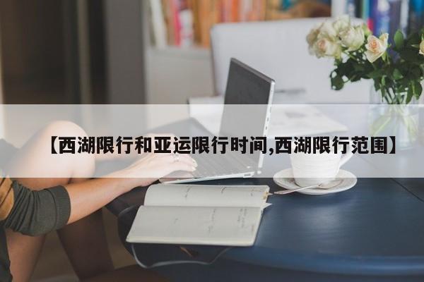 【西湖限行和亚运限行时间,西湖限行范围】