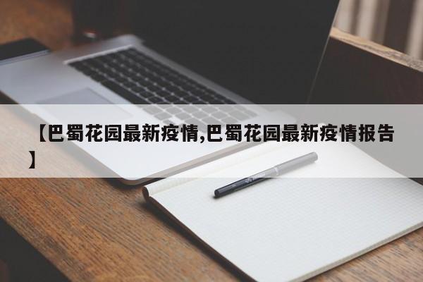 【巴蜀花园最新疫情,巴蜀花园最新疫情报告】