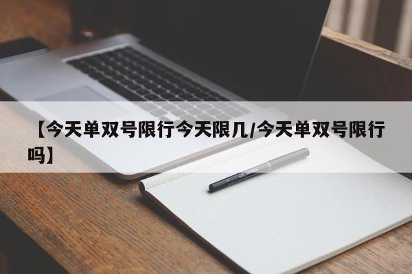 【今天单双号限行今天限几/今天单双号限行吗】