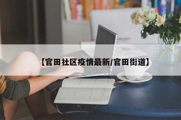 【官田社区疫情最新/官田街道】