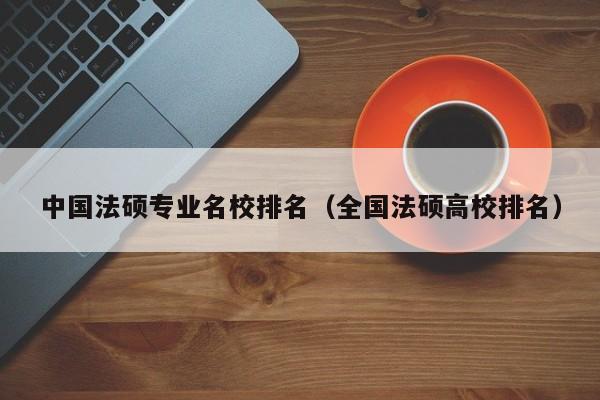 中国法硕专业名校排名（全国法硕高校排名）