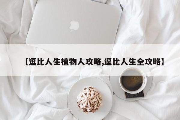 【逗比人生植物人攻略,逗比人生全攻略】