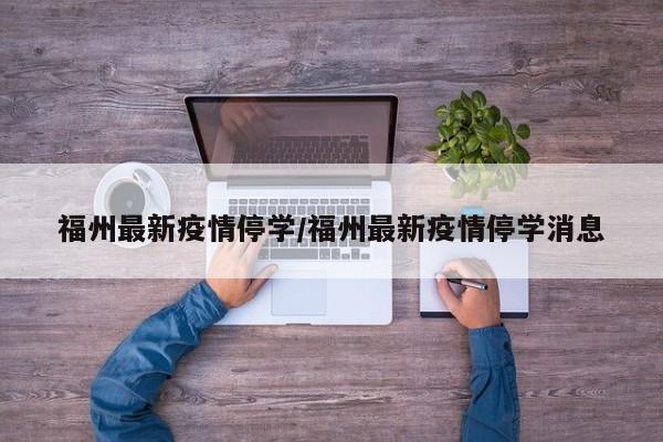 福州最新疫情停学/福州最新疫情停学消息