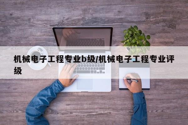 机械电子工程专业b级/机械电子工程专业评级