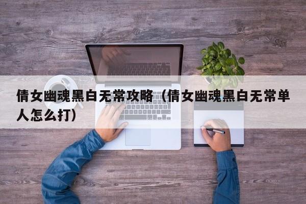倩女幽魂黑白无常攻略（倩女幽魂黑白无常单人怎么打）