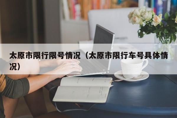 太原市限行限号情况（太原市限行车号具体情况）