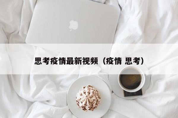 思考疫情最新视频（疫情 思考）