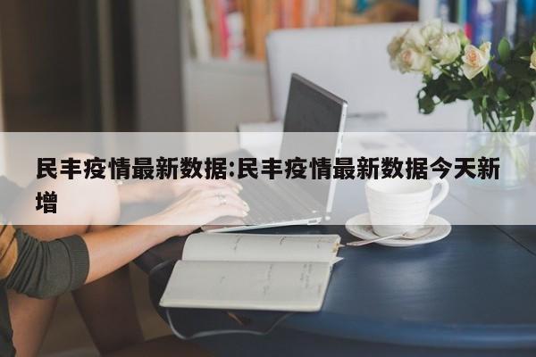 民丰疫情最新数据:民丰疫情最新数据今天新增