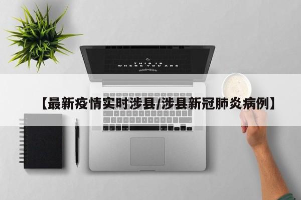 【最新疫情实时涉县/涉县新冠肺炎病例】