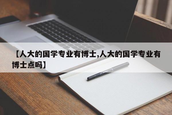 【人大的国学专业有博士,人大的国学专业有博士点吗】