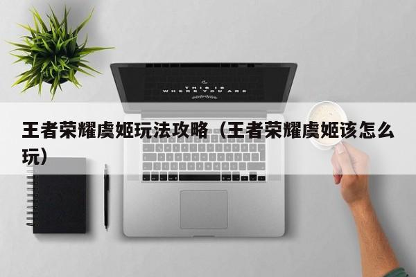 王者荣耀虞姬玩法攻略（王者荣耀虞姬该怎么玩）