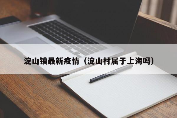 淀山镇最新疫情（淀山村属于上海吗）