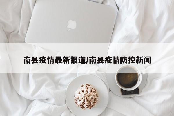 南县疫情最新报道/南县疫情防控新闻