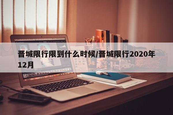 晋城限行限到什么时候/晋城限行2020年12月