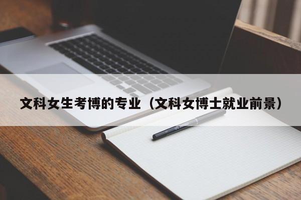文科女生考博的专业（文科女博士就业前景）