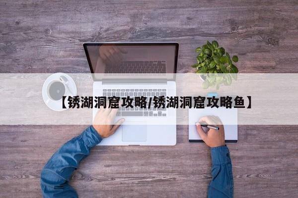 【锈湖洞窟攻略/锈湖洞窟攻略鱼】