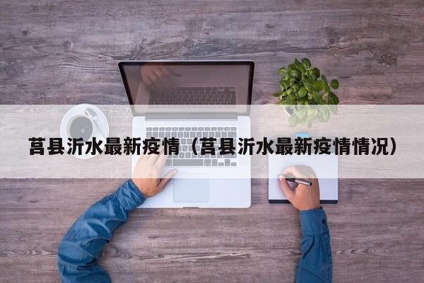莒县沂水最新疫情（莒县沂水最新疫情情况）