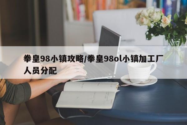 拳皇98小镇攻略/拳皇98ol小镇加工厂人员分配