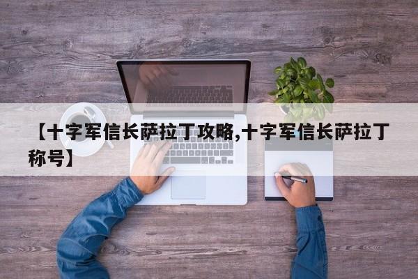 【十字军信长萨拉丁攻略,十字军信长萨拉丁称号】