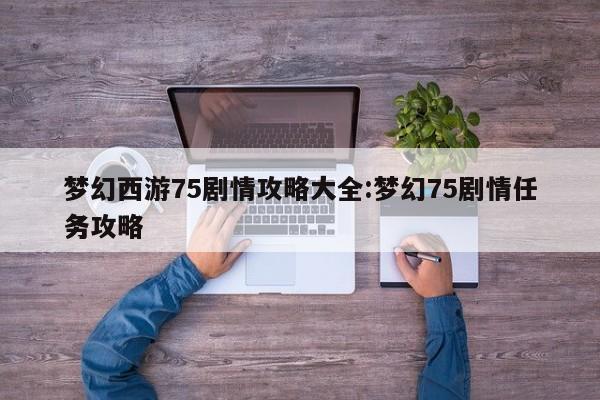 梦幻西游75剧情攻略大全:梦幻75剧情任务攻略