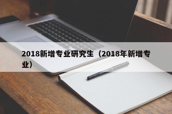 2018新增专业研究生（2018年新增专业）