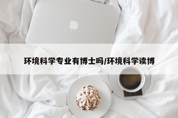 环境科学专业有博士吗/环境科学读博