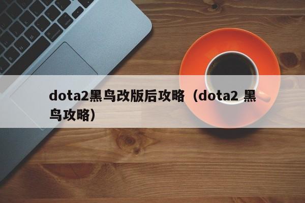 dota2黑鸟改版后攻略（dota2 黑鸟攻略）