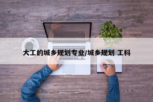大工的城乡规划专业/城乡规划 工科