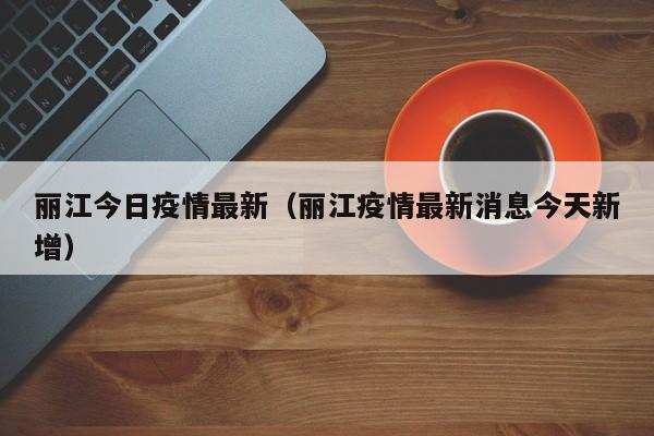 丽江今日疫情最新（丽江疫情最新消息今天新增）
