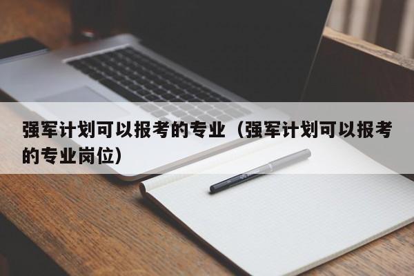 强军计划可以报考的专业（强军计划可以报考的专业岗位）