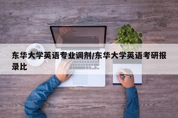 东华大学英语专业调剂/东华大学英语考研报录比