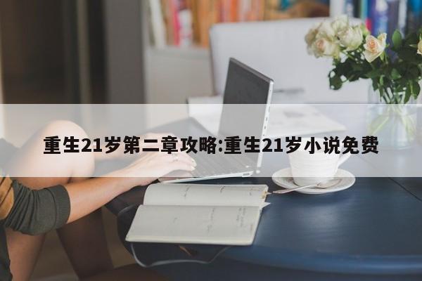 重生21岁第二章攻略:重生21岁小说免费