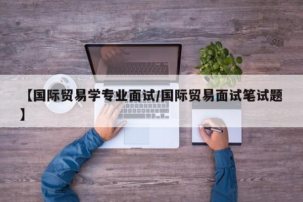 【国际贸易学专业面试/国际贸易面试笔试题】