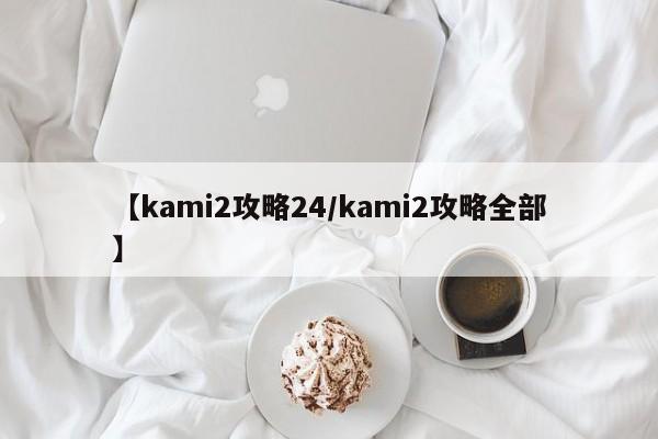 【kami2攻略24/kami2攻略全部】