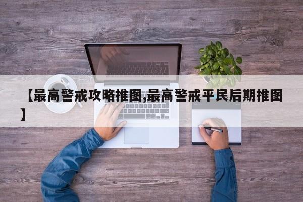 【最高警戒攻略推图,最高警戒平民后期推图】