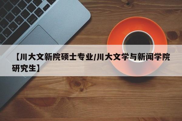 【川大文新院硕士专业/川大文学与新闻学院研究生】