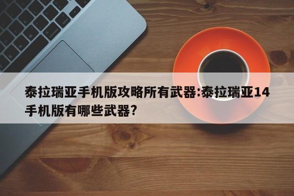 泰拉瑞亚手机版攻略所有武器:泰拉瑞亚14手机版有哪些武器?