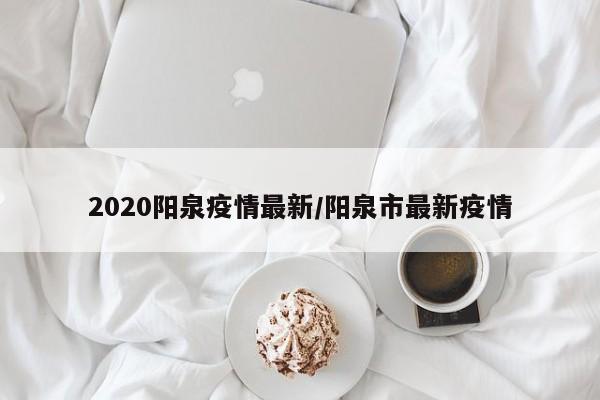 2020阳泉疫情最新/阳泉市最新疫情