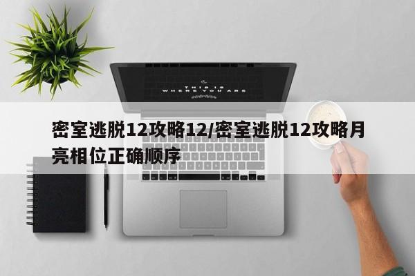 密室逃脱12攻略12/密室逃脱12攻略月亮相位正确顺序