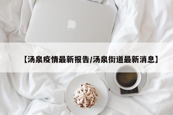 【汤泉疫情最新报告/汤泉街道最新消息】