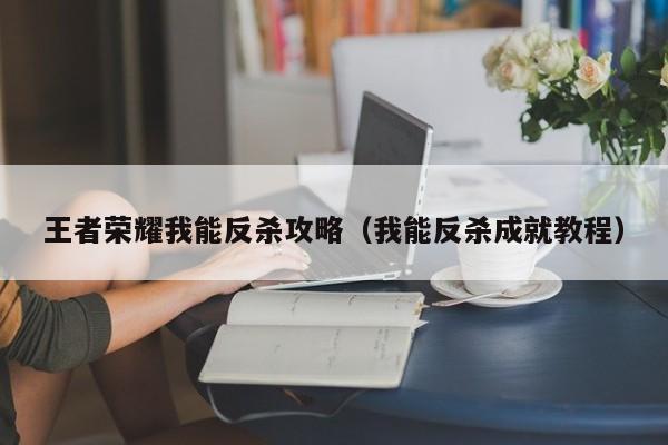 王者荣耀我能反杀攻略（我能反杀成就教程）