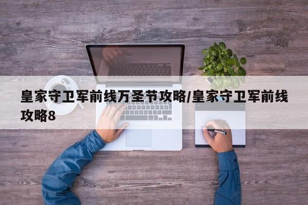 皇家守卫军前线万圣节攻略/皇家守卫军前线攻略8